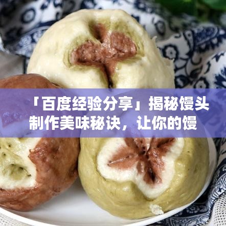 「百度经验分享」揭秘馒头制作美味秘诀，让你的馒头蓬松香软！