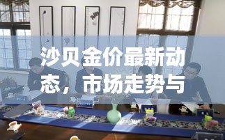 沙贝金价最新动态，市场走势与影响因素深度解析