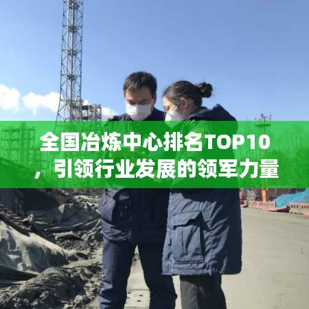 全国冶炼中心排名TOP10，引领行业发展的领军力量