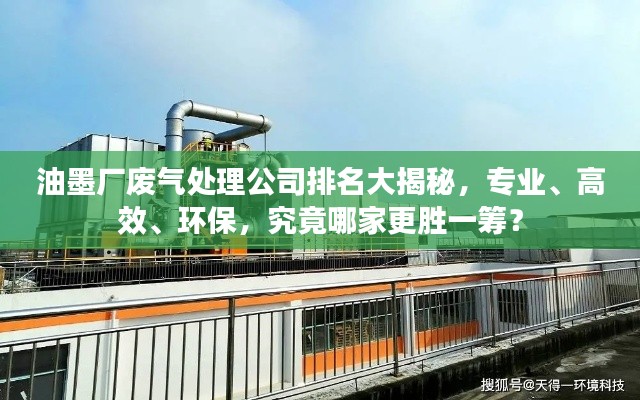 油墨厂废气处理公司排名大揭秘，专业、高效、环保，究竟哪家更胜一筹？