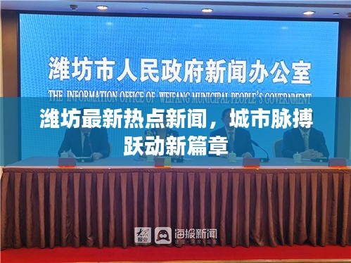 潍坊最新热点新闻，城市脉搏跃动新篇章