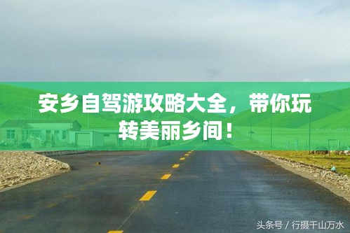 安乡自驾游攻略大全，带你玩转美丽乡间！