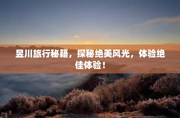 昱川旅行秘籍，探秘绝美风光，体验绝佳体验！