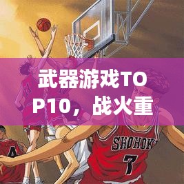武器游戏TOP10，战火重燃的热血战场，排名大揭秘！