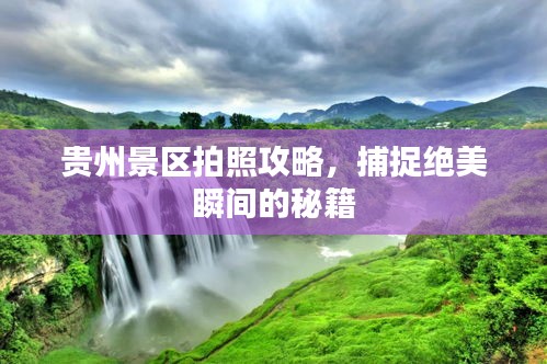贵州景区拍照攻略，捕捉绝美瞬间的秘籍