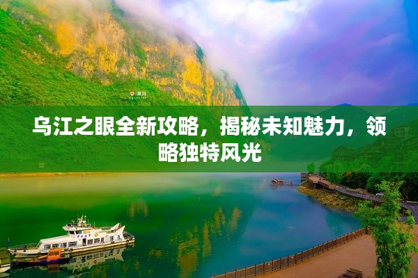 乌江之眼全新攻略，揭秘未知魅力，领略独特风光