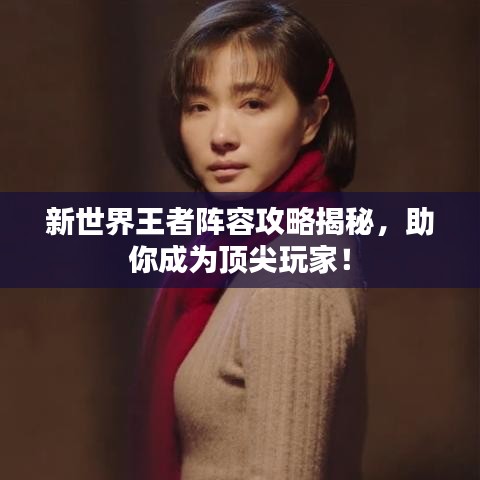 新世界王者阵容攻略揭秘，助你成为顶尖玩家！