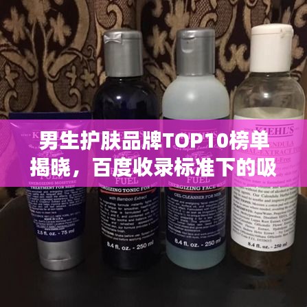 男生护肤品牌TOP10榜单揭晓，百度收录标准下的吸睛标题