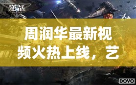 周润华最新视频火热上线，艺术新篇章震撼探索！