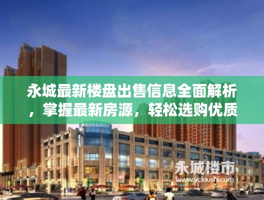 永城最新楼盘出售信息全面解析，掌握最新房源，轻松选购优质房源！