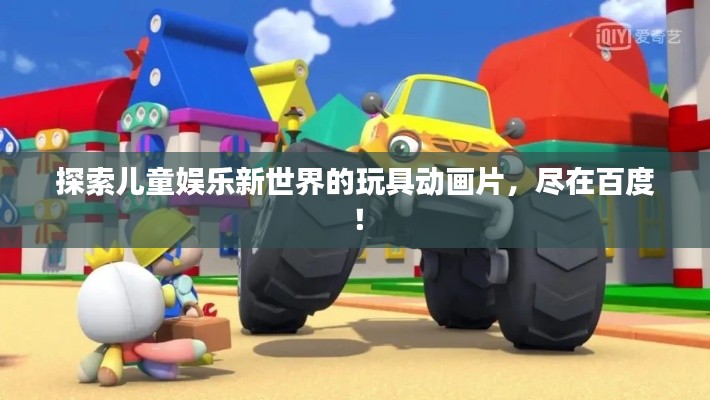探索儿童娱乐新世界的玩具动画片，尽在百度！
