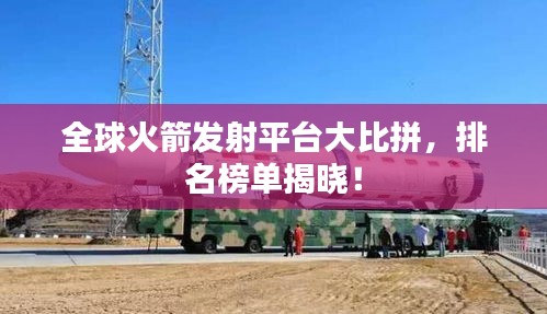 全球火箭发射平台大比拼，排名榜单揭晓！