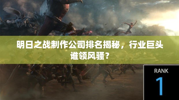 明日之战制作公司排名揭秘，行业巨头谁领风骚？