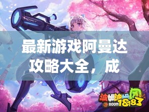 最新游戏阿曼达攻略大全，成为胜利者的秘密法宝！