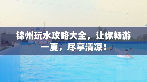 锦州玩水攻略大全，让你畅游一夏，尽享清凉！