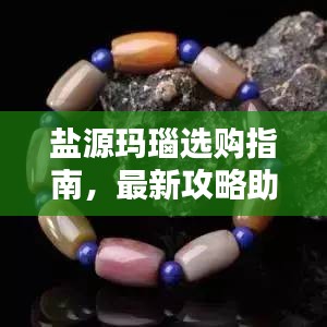 盐源玛瑙选购指南，最新攻略助你慧眼识珠