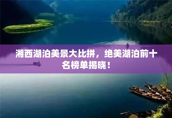 湘西湖泊美景大比拼，绝美湖泊前十名榜单揭晓！