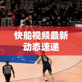 快船视频最新动态速递