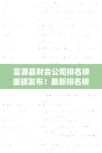 富源县财会公司排名榜重磅发布！最新排名榜单揭晓