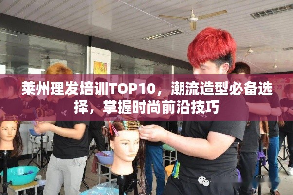 莱州理发培训TOP10，潮流造型必备选择，掌握时尚前沿技巧