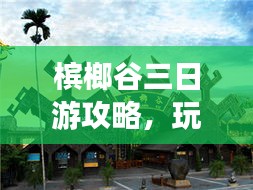 槟榔谷三日游攻略，玩转热带雨林，体验海南风情！