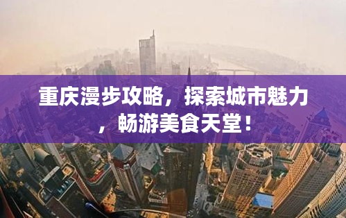重庆漫步攻略，探索城市魅力，畅游美食天堂！