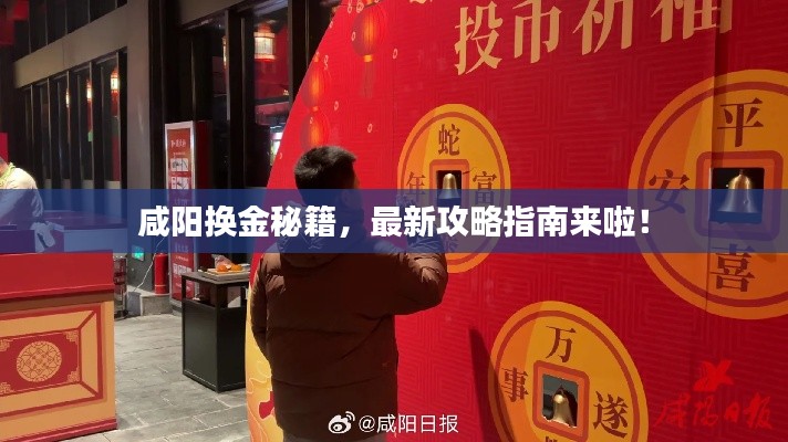 咸阳换金秘籍，最新攻略指南来啦！