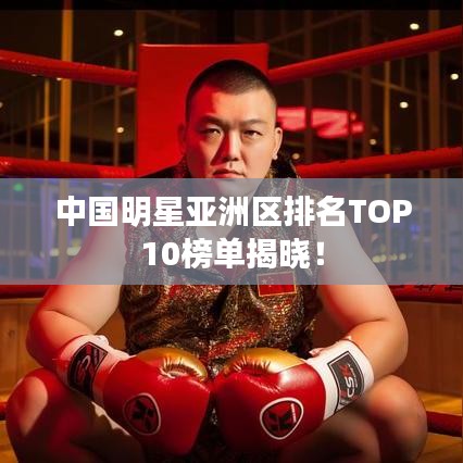 中国明星亚洲区排名TOP10榜单揭晓！
