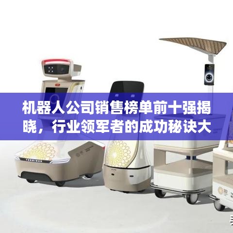 机器人公司销售榜单前十强揭晓，行业领军者的成功秘诀大揭秘！