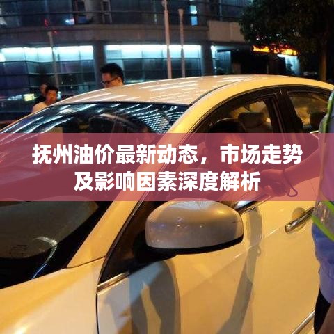 抚州油价最新动态，市场走势及影响因素深度解析