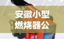 安徽小型燃烧器公司排名揭晓，热门企业榜单不容错过！