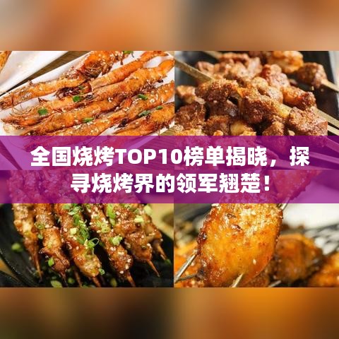 全国烧烤TOP10榜单揭晓，探寻烧烤界的领军翘楚！