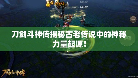 刀剑斗神传揭秘古老传说中的神秘力量起源！
