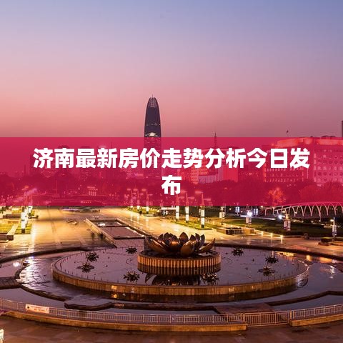济南最新房价走势分析今日发布