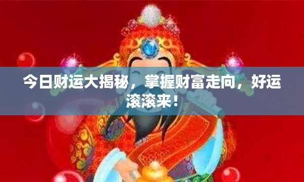今日财运大揭秘，掌握财富走向，好运滚滚来！