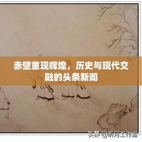 赤壁重现辉煌，历史与现代交融的头条新闻