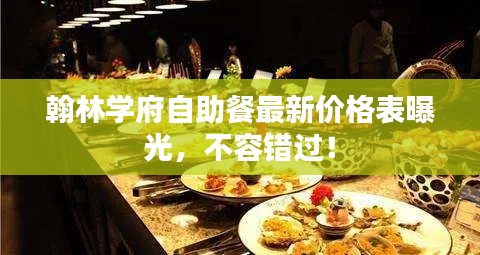 翰林学府自助餐最新价格表曝光，不容错过！