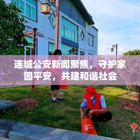连城公安新闻聚焦，守护家园平安，共建和谐社会