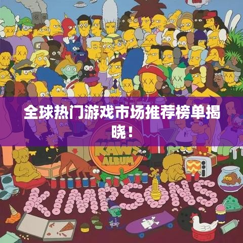 全球热门游戏市场推荐榜单揭晓！