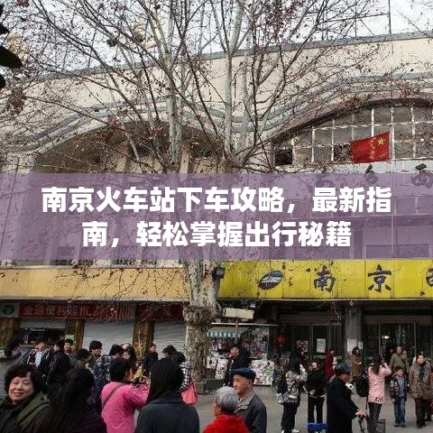南京火车站下车攻略，最新指南，轻松掌握出行秘籍