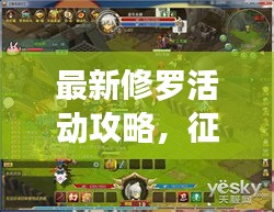 最新修罗活动攻略，征服与挑战的终极指南手册揭秘！