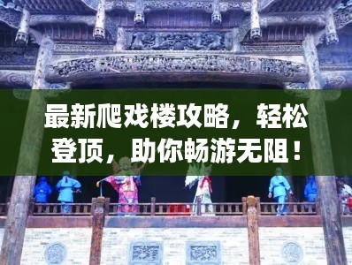 最新爬戏楼攻略，轻松登顶，助你畅游无阻！