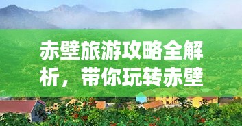 赤壁旅游攻略全解析，带你玩转赤壁之旅！