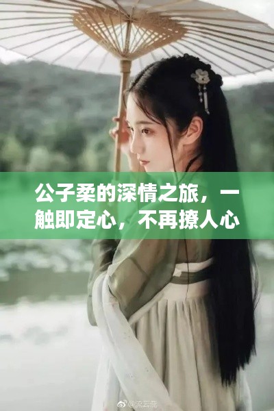 公子柔的深情之旅，一触即定心，不再撩人心弦