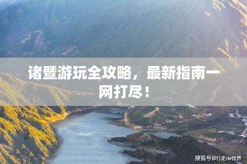 诸暨游玩全攻略，最新指南一网打尽！