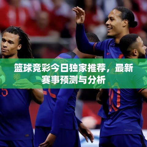 篮球竞彩今日独家推荐，最新赛事预测与分析