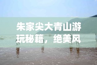 朱家尖大青山游玩秘籍，绝美风光与实用攻略全掌握