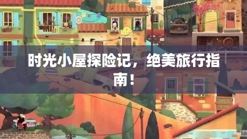 时光小屋探险记，绝美旅行指南！