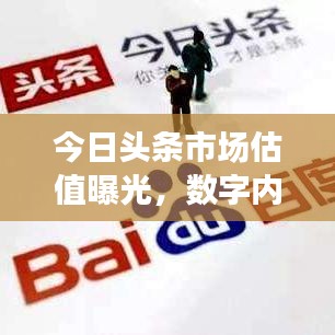 今日头条市场估值曝光，数字内容产业繁荣与前景展望