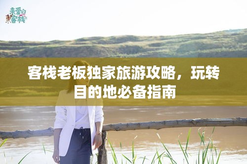 客栈老板独家旅游攻略，玩转目的地必备指南